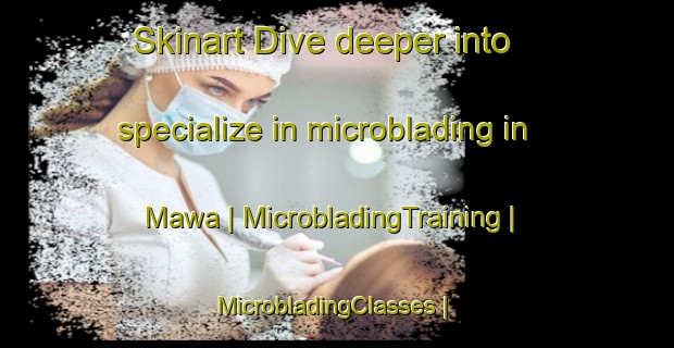 Skinart Dive deeper into specialize in microblading in Mawa | MicrobladingTraining | MicrobladingClasses | SkinartTraining-the Democratic Republic of the Congo
